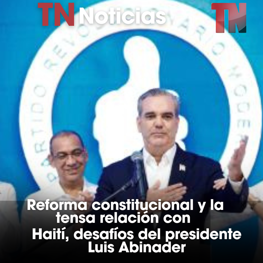 Reforma constitucional y la tensa relación con Haití, desafíos del presidente Luis Abinader